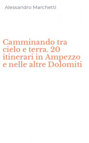 Camminando tra cielo e terra. 20 itinerari in Ampezzo e nelle altre Dolomiti