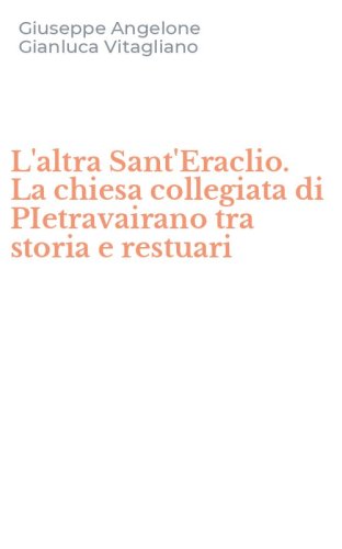 L'altra Sant'Eraclio. La chiesa collegiata di PIetravairano tra storia e restuari