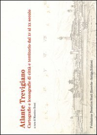 Atlante trevigiano. Cartografie e iconografie di citt&agrave; e territorio dal XV al XX secolo - SECOLO