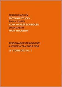 Personaggi stravaganti a Venezia tra '800 e '900. Sergei Djagilev, Giovanni Stucky, Emma Ciardi, Alma Mahler Schindler, Luisa Casati, Mary Mccarthy