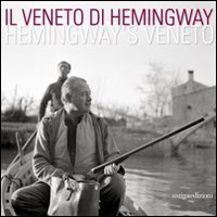 Il Veneto di Hemingway. Catalogo della mostra (Venezia, 2 aprile-15 maggio 2011). Ediz. italiana e inglese - EDIZ. ITALIANA E INGLESE (IL)