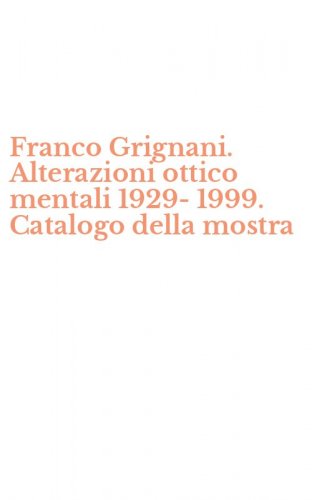 Franco Grignani. Alterazioni ottico mentali 1929-1999. Catalogo della mostra