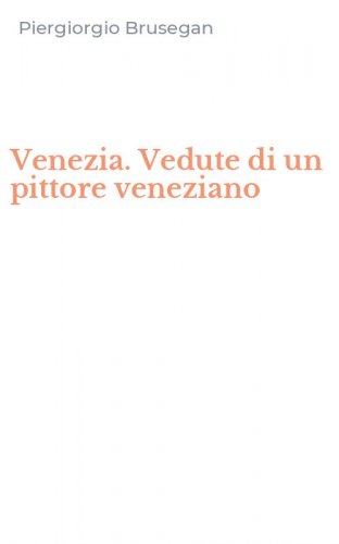 Venezia. Vedute di un pittore veneziano