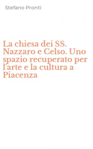 La chiesa dei SS. Nazzaro e Celso. Uno spazio recuperato per l'arte e la cultura a Piacenza