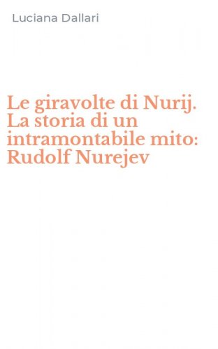 Le giravolte di Nurij. La storia di un intramontabile mito: Rudolf Nurejev