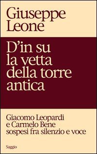 D'in su la vetta della torre antica. Giacomo Leopardi e Carmelo Bene sospesi fra silenzio e voce