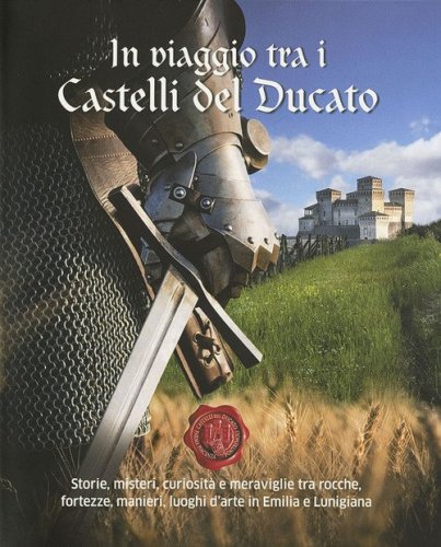 In viaggio tra i castelli del Ducato. Storie, misteri, curiosit&agrave; e meraviglie tra rocche, fortezze, manieri, luoghi d'arte in Emilia e Lunigiana