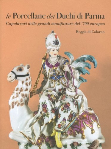 Le porcellane dei duchi di Parma. Capolavori delle grandi manifatture del '700 europeo. Reggia di Colorno