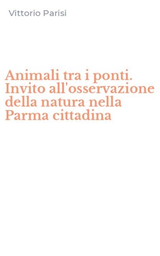 Animali tra i ponti. Invito all'osservazione della natura nella Parma cittadina