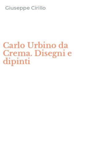 Carlo Urbino da Crema. Disegni e dipinti