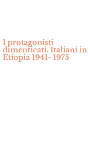 I protagonisti dimenticati. Italiani in Etiopia 1941-1975