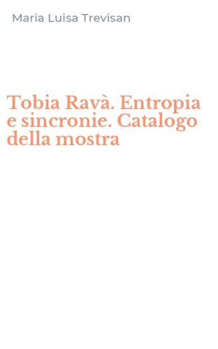 Tobia Rav&agrave;. Entropia e sincronie. Catalogo della mostra