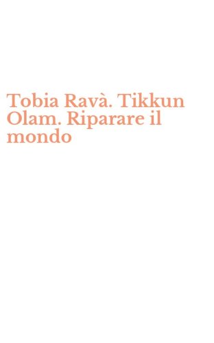 Tobia Rav&agrave;. Tikkun Olam. Riparare il mondo