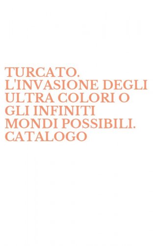 TURCATO. L'INVASIONE DEGLI ULTRA COLORI O GLI INFINITI MONDI POSSIBILI. CATALOGO