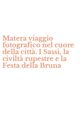 Matera viaggio fotografico nel cuore della citt&agrave;. I Sassi, la civilt&agrave; rupestre e la Festa della Bruna