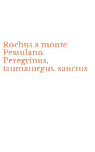 Rochus a monte Pessulano. Peregrinus, taumaturgus, sanctus