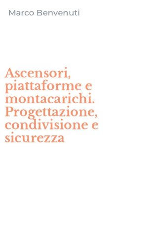 Ascensori, piattaforme e montacarichi. Progettazione, condivisione e sicurezza