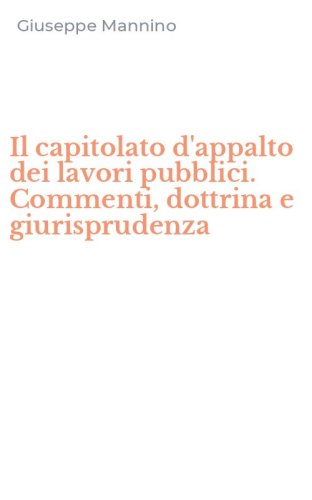 Il capitolato d'appalto dei lavori pubblici. Commenti, dottrina e giurisprudenza