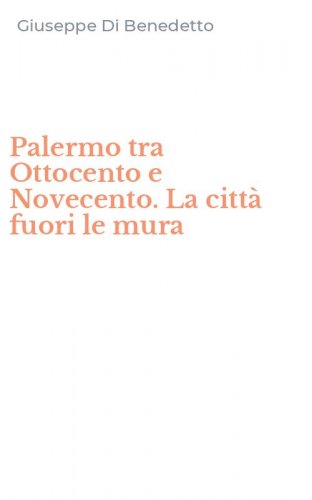 Palermo tra Ottocento e Novecento. La citt&agrave; fuori le mura