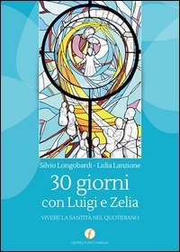 30 giorni con Luigi e Zelia. Vivere la santit&agrave; nel quotidiano