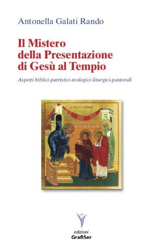 Il mistero della presentazione di Ges&ugrave; al Tempio. Aspetti biblici-patristici-teologici liturgici-pastorali