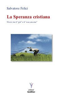La speranza cristiana. Vivere tra il &laquo;gi&agrave;&raquo; e il &laquo;non ancora&raquo;