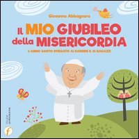 Il mio giubileo della misericordia. L'anno santo spiegato ai bambini e ai ragazzi
