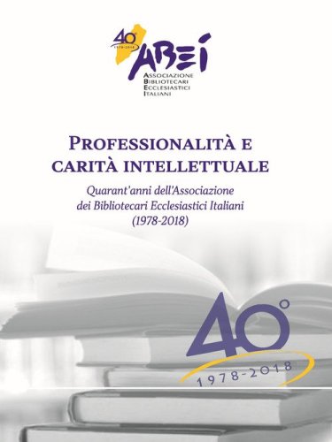 Professionalit&agrave; e carit&agrave; intellettuale. Quarant'anni dell'associazione dei bibliotecari ecclesiastici italiani (1978-2018)