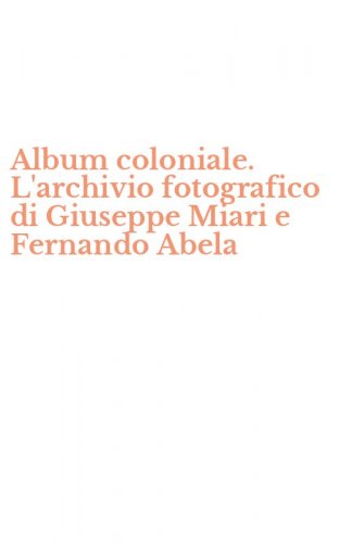 Album coloniale. L'archivio fotografico di Giuseppe Miari e Fernando Abela