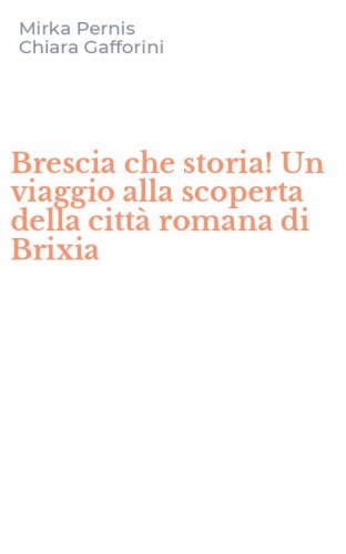 Brescia che storia! Un viaggio alla scoperta della citt&agrave; romana di Brixia