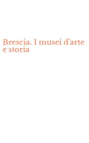 Brescia. I musei d'arte e storia