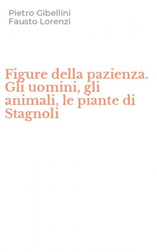 Figure della pazienza. Gli uomini, gli animali, le piante di Stagnoli