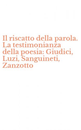 Il riscatto della parola. La testimonianza della poesia: Giudici, Luzi, Sanguineti, Zanzotto