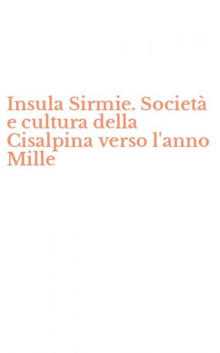 Insula Sirmie. Societ&agrave; e cultura della Cisalpina verso l'anno Mille