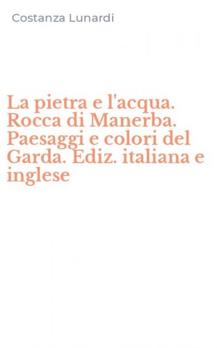 La pietra e l'acqua. Rocca di Manerba. Paesaggi e colori del Garda. Ediz. italiana e inglese