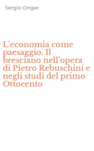 L'economia come paesaggio. Il bresciano nell'opera di Pietro Rebuschini e negli studi del primo Ottocento