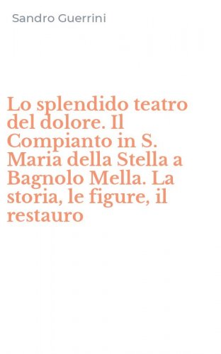 Lo splendido teatro del dolore. Il Compianto in S. Maria della Stella a Bagnolo Mella. La storia, le figure, il restauro