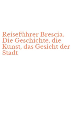 Reisef&uuml;hrer Brescia. Die Geschichte, die Kunst, das Gesicht der Stadt