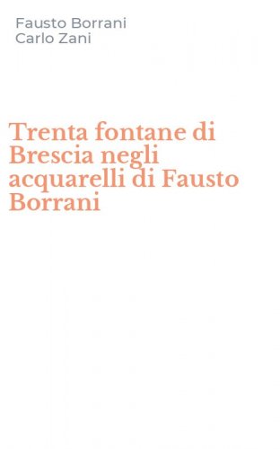Trenta fontane di Brescia negli acquarelli di Fausto Borrani
