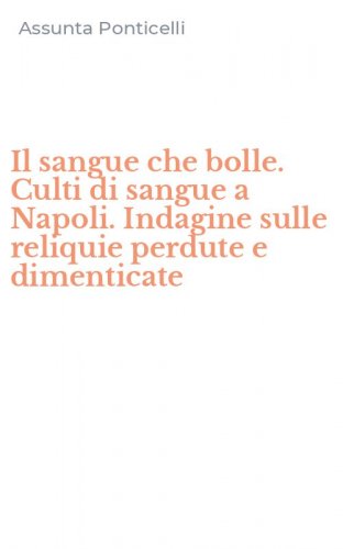Il sangue che bolle. Culti di sangue a Napoli. Indagine sulle reliquie perdute e dimenticate