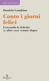 Conto i giorni felici. Cercando la felicit&agrave; (e altre cose venute dopo)
