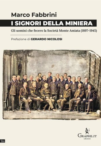 I signori della miniera. Gli uomini che fecero la Societ&agrave; Monte Amiata (1897-1945)