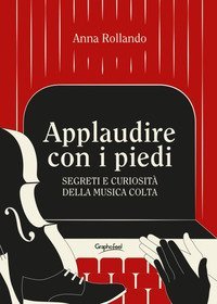 Applaudire con i piedi. Segreti e curiosit&agrave; della musica colta