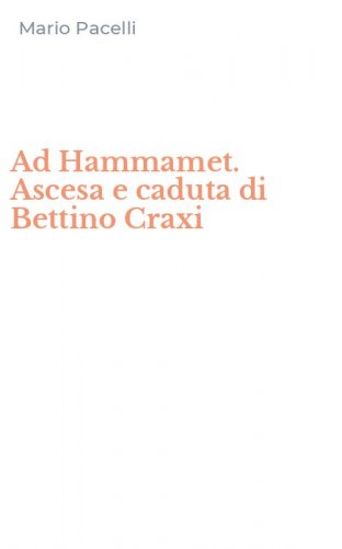 Ad Hammamet. Ascesa e caduta di Bettino Craxi