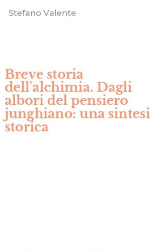 Breve storia dell'alchimia. Dagli albori del pensiero junghiano: una sintesi storica