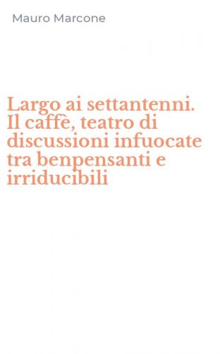 Largo ai settantenni. Il caff&egrave;, teatro di discussioni infuocate tra benpensanti e irriducibili