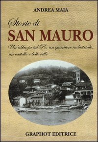 Storie di san Mauro. Un'abbazia sul Po, un quartiere industriale, un castello e belle ville