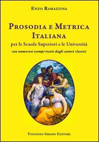 Prosodia e metrica italiana per le scuole superiori e le Universit&agrave; con numerosi esempi tratti dagli autori classici