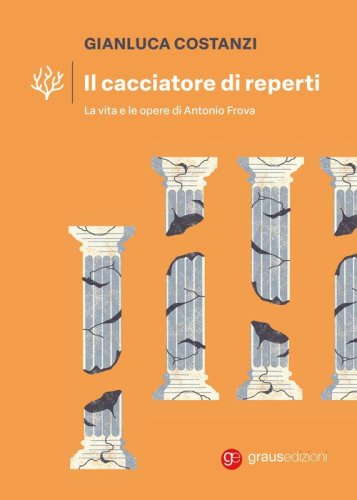 Il cacciatore di reperti. La vita e le opere di Antonio Frova