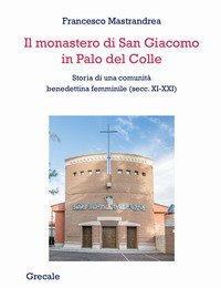 Il monastero di San Giacomo in Palo del Colle. Storia di una comunit&agrave; benedettina femminile (secc. XI-XXI)